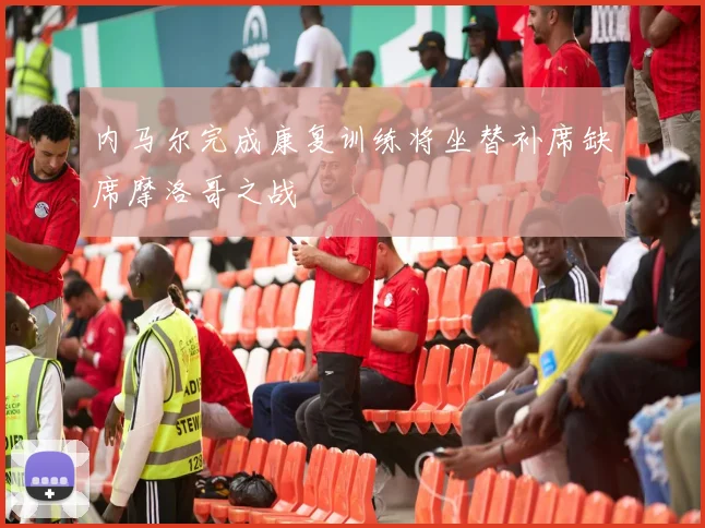 内马尔完成康复训练将坐替补席缺席摩洛哥之战