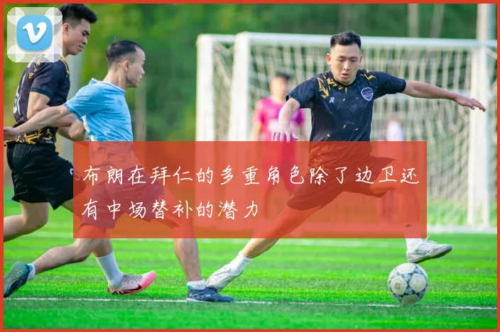 布朗在拜仁的多重角色除了边卫还有中场替补的潜力