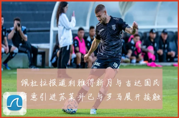 佩杜拉报道利雅得新月与吉达国民有意引进苏莱并已与罗马展开接触