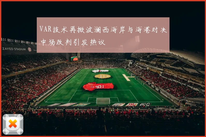 VAR技术再掀波澜西海岸与海港对决中场改判引发热议