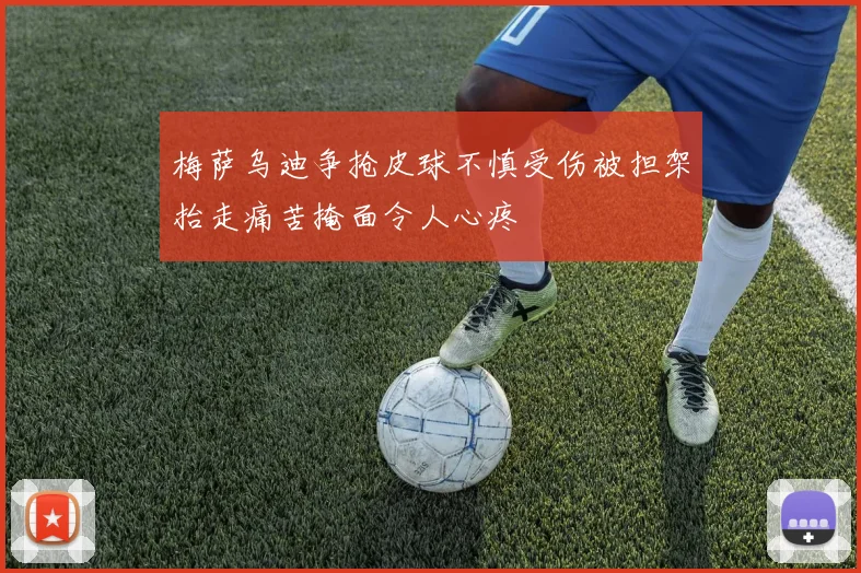 梅萨乌迪争抢皮球不慎受伤被担架抬走痛苦掩面令人心疼