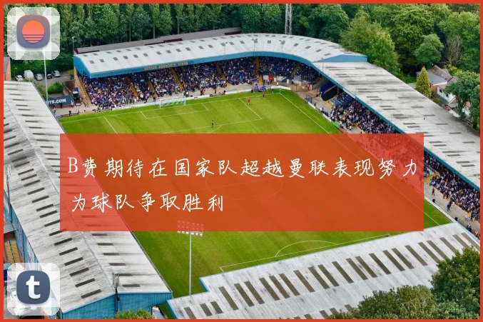 B费期待在国家队超越曼联表现努力为球队争取胜利