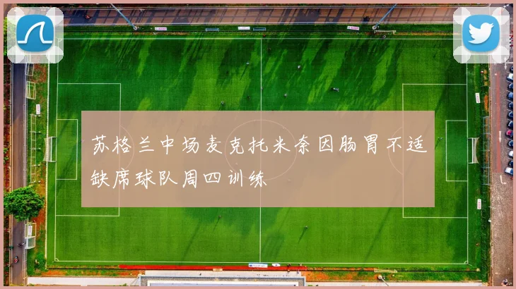 苏格兰中场麦克托米奈因肠胃不适缺席球队周四训练
