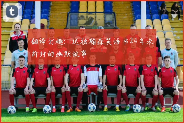 翻译打趣：送杨瀚森英语书24年未拆封的幽默故事
