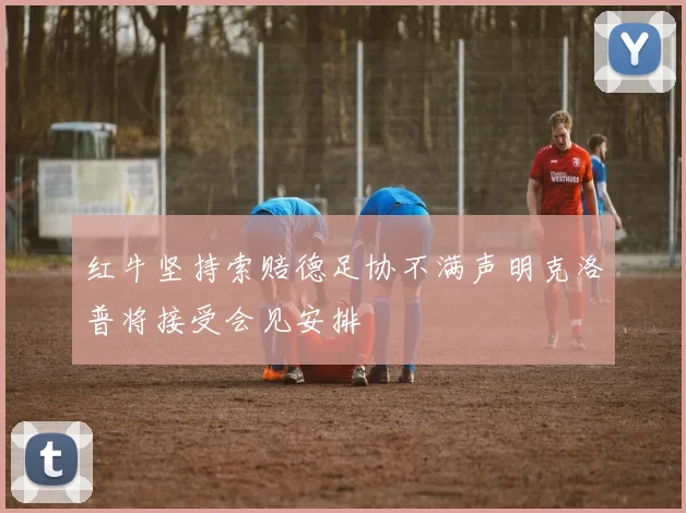 红牛坚持索赔德足协不满声明克洛普将接受会见安排